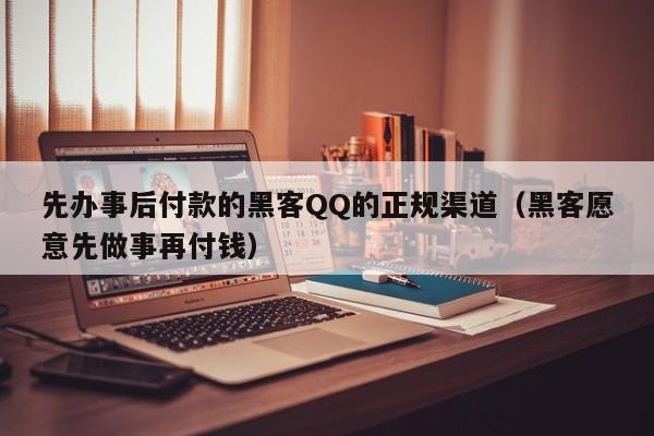 先办事后付款的黑客QQ的正规渠道（黑客愿意先做事再付钱）