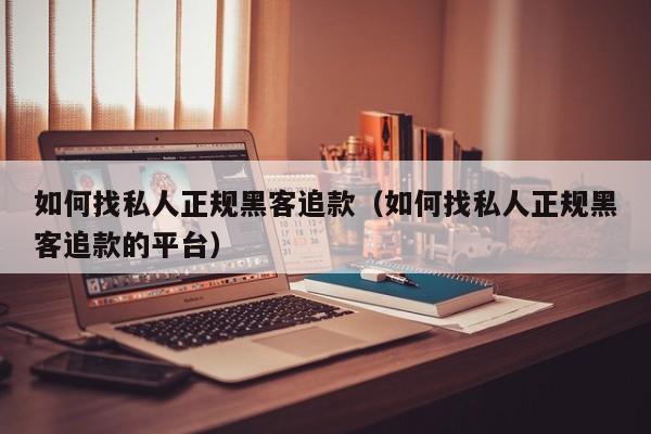如何找私人正规黑客追款（如何找私人正规黑客追款的平台）
