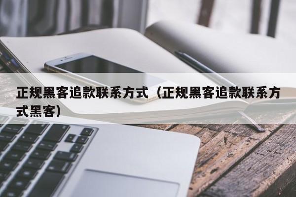 正规黑客追款联系方式（正规黑客追款联系方式黑客）