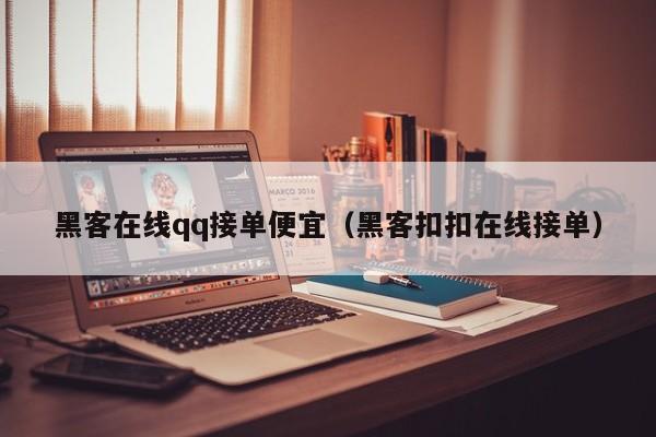 黑客在线qq接单便宜（黑客扣扣在线接单）