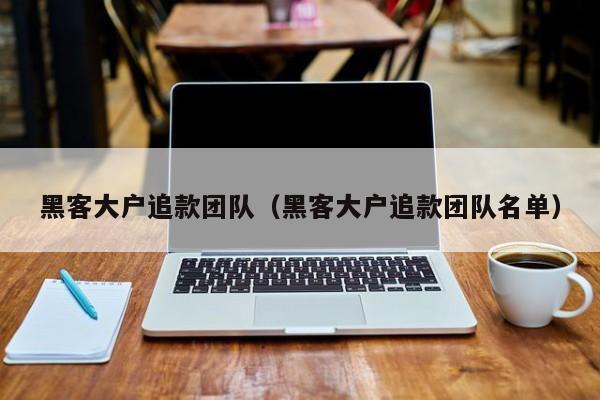 黑客大户追款团队（黑客大户追款团队名单）