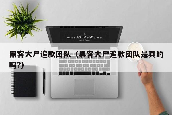 黑客大户追款团队（黑客大户追款团队是真的吗?）