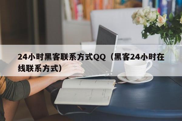 24小时黑客联系方式QQ（黑客24小时在线联系方式）