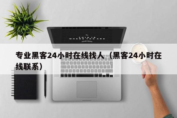 专业黑客24小时在线找人（黑客24小时在线联系）