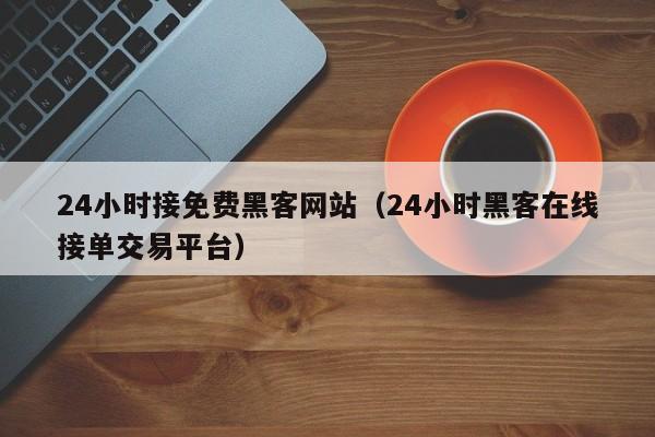24小时接免费黑客网站（24小时黑客在线接单交易平台）